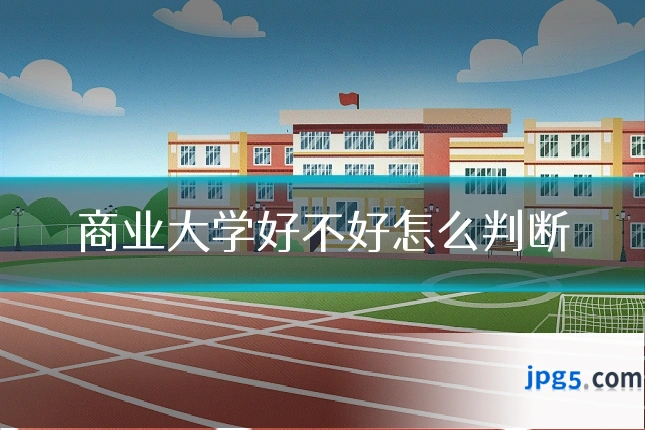 商业大学好不好怎么判断