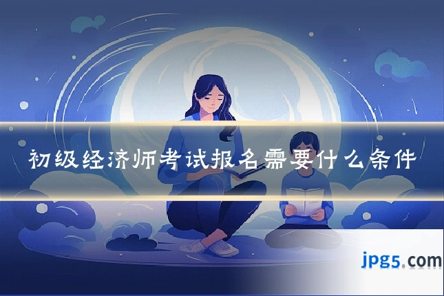 初级经济师考试报名需要什么条件