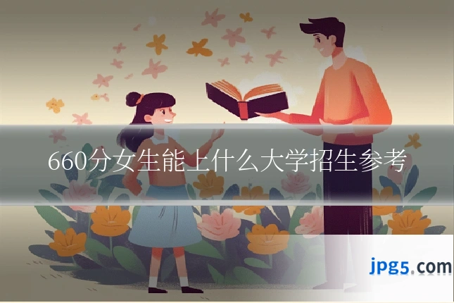 660分女生能上什么大学招生参考