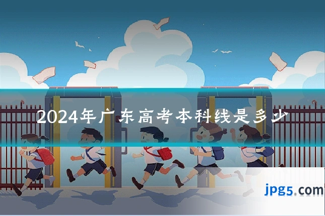 2024年广东高考本科线是多少