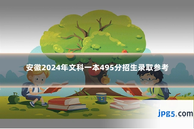 安徽2024年文科一本495分招生录取参考