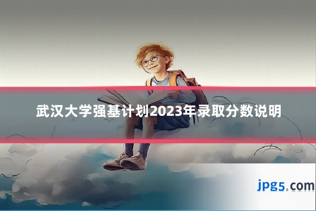 武汉大学强基计划2023年录取分数说明