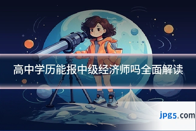 高中学历能报中级经济师吗全面解读