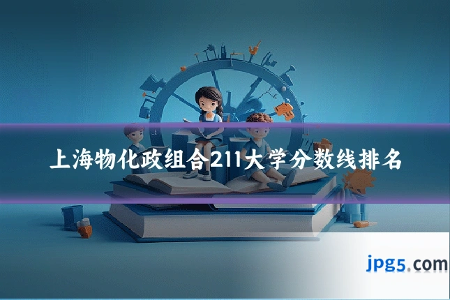 上海物化政组合211大学分数线排名