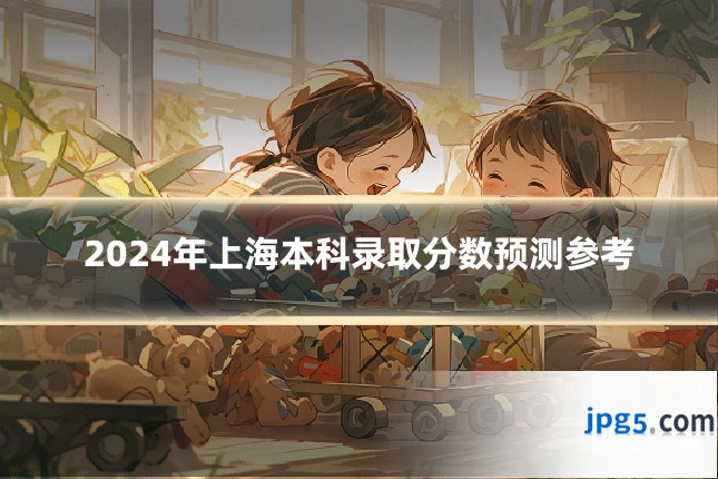 2024年上海本科录取分数预测参考