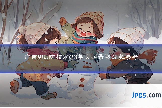 广西985院校2023年文科录取分数参考