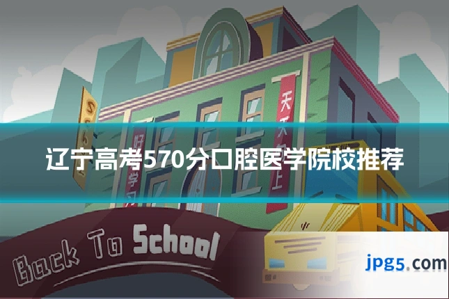 辽宁高考570分口腔医学院校推荐