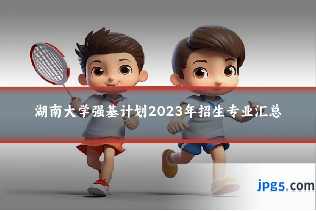 湖南大学强基计划2023年招生专业汇总