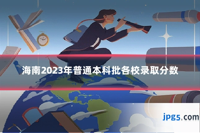 海南2023年普通本科批各校录取分数
