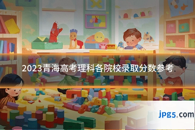 2023青海高考理科各院校录取分数参考