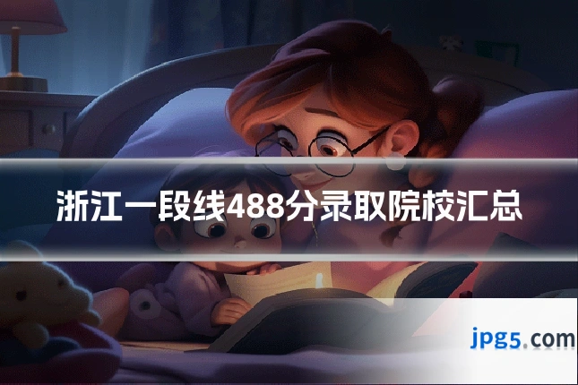 浙江一段线488分录取院校汇总