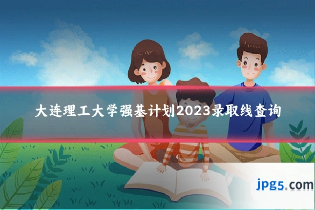 大连理工大学强基计划2023录取线查询