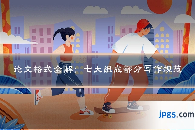 论文格式全解：七大组成部分写作规范