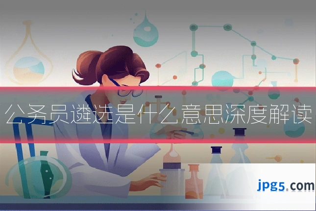 公务员遴选是什么意思深度解读