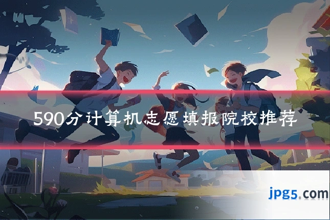590分计算机志愿填报院校推荐