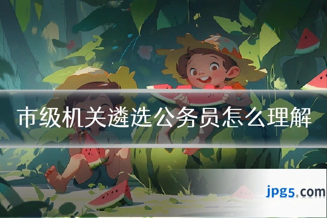 市级机关遴选公务员怎么理解