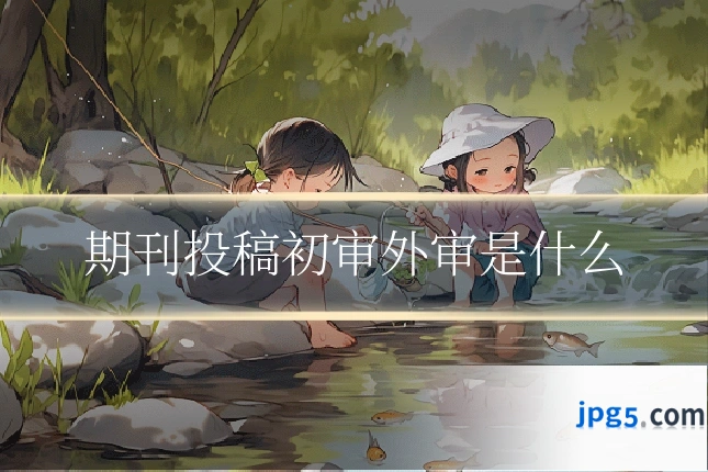期刊投稿初审外审是什么