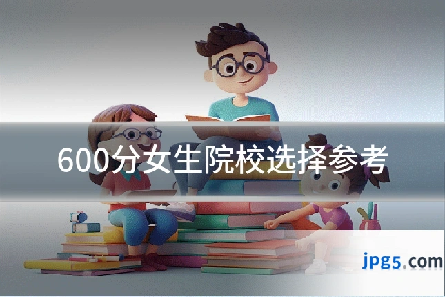 600分女生院校选择参考
