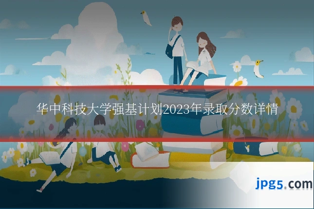 华中科技大学强基计划2023年录取分数详情