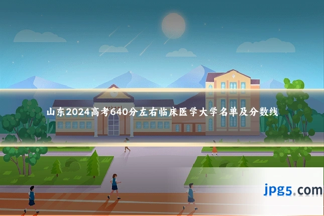 山东2024高考640分左右临床医学大学名单及分数线