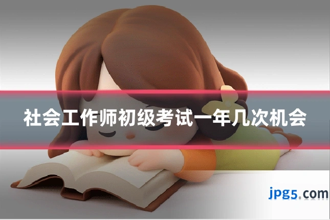 社会工作师初级考试一年几次机会
