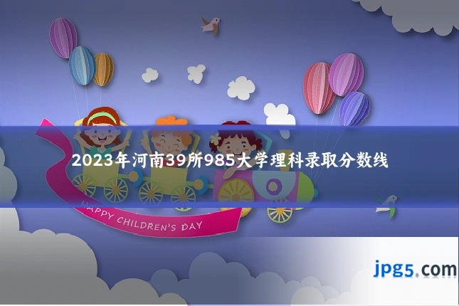 2023年河南39所985大学理科录取分数线