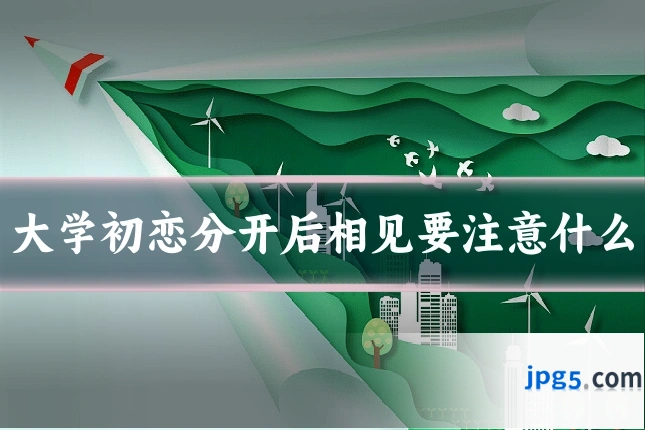 大学初恋分开后相见要注意什么