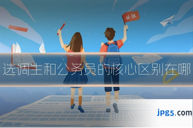 选调生和公务员的核心区别在哪