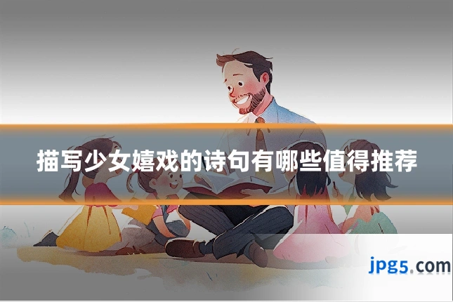 描写少女嬉戏的诗句有哪些值得推荐
