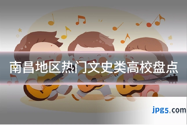 南昌地区热门文史类高校盘点