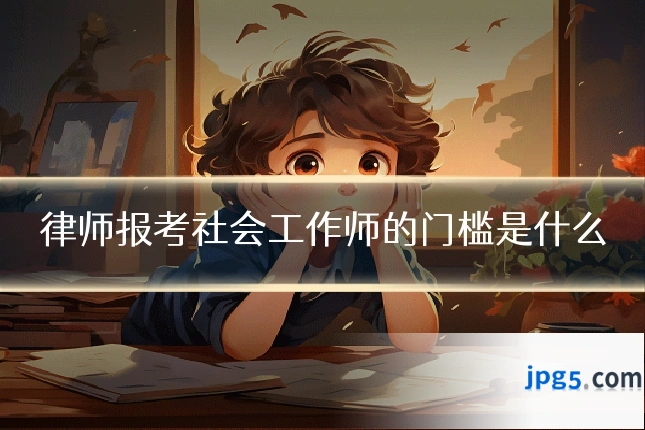 律师报考社会工作师的门槛是什么