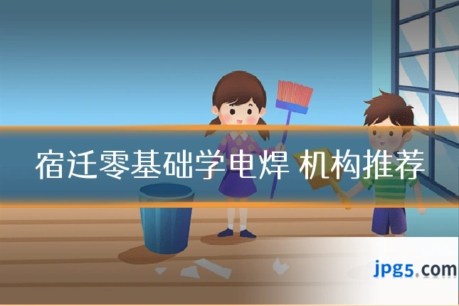 宿迁零基础学电焊 机构推荐