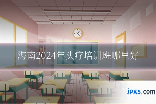 海南2024年头疗培训班哪里好