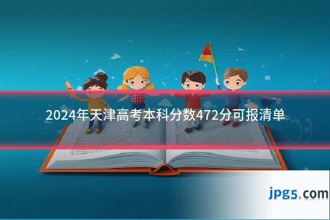 2024年天津高考本科分数472分可报清单