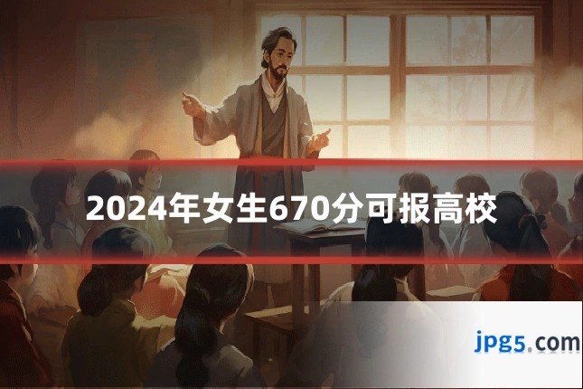 2024年女生670分可报高校