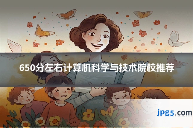 650分左右计算机科学与技术院校推荐