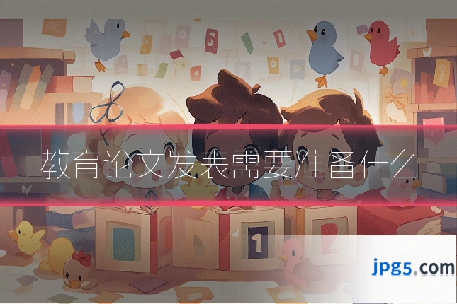 教育论文发表需要准备什么