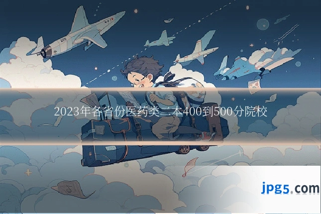 2023年各省份医药类二本400到500分院校