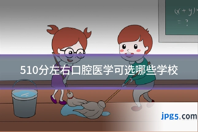 510分左右口腔医学可选哪些学校