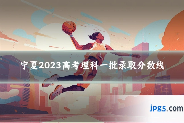 宁夏2023高考理科一批录取分数线