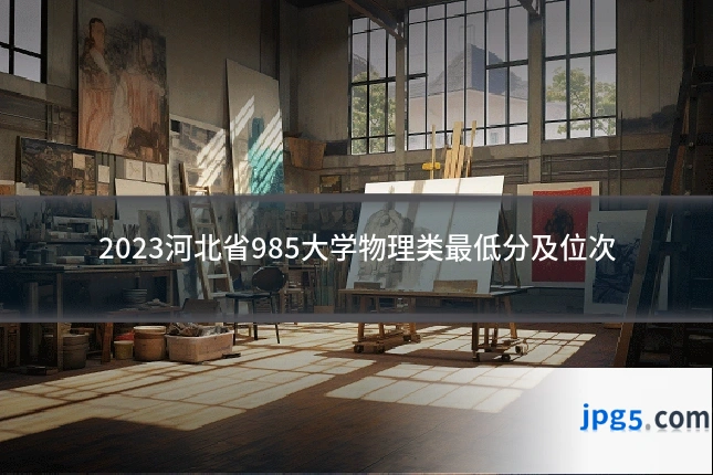 2023河北省985大学物理类最低分及位次