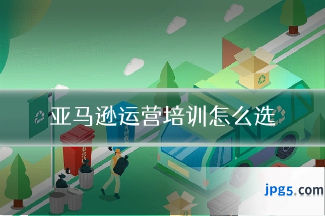 亚马逊运营培训怎么选