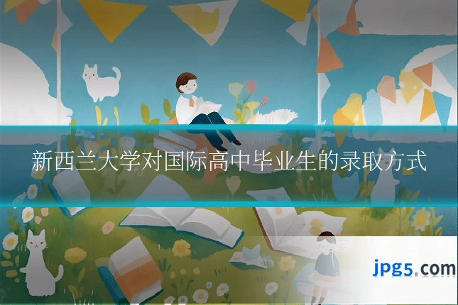 新西兰大学对国际高中毕业生的录取方式