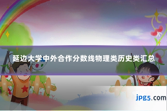 延边大学中外合作分数线物理类历史类汇总