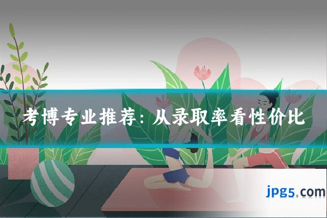 考博专业推荐：从录取率看性价比