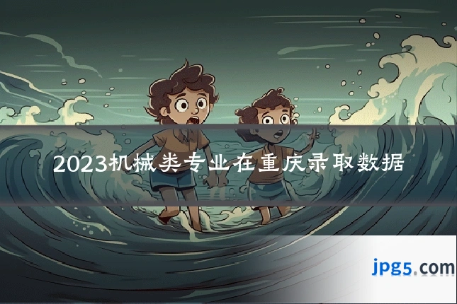 2023机械类专业在重庆录取数据