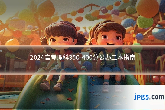 2024高考理科350-400分公办二本指南