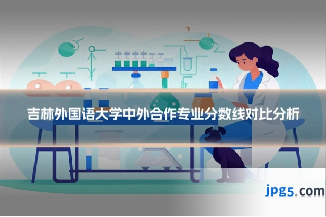 吉林外国语大学中外合作专业分数线对比分析
