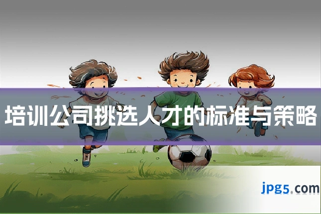 培训公司挑选人才的标准与策略