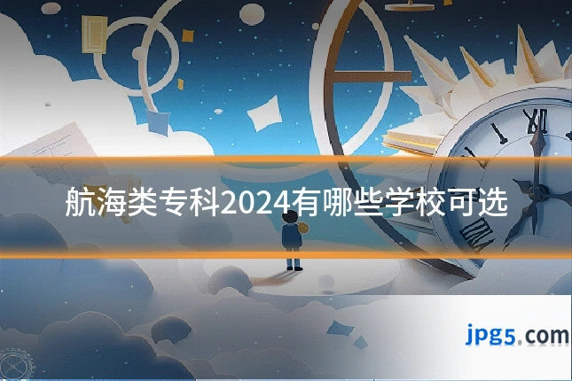 航海类专科2024有哪些学校可选